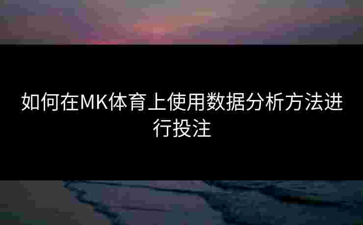 如何在MK体育上使用数据分析方法进行投注