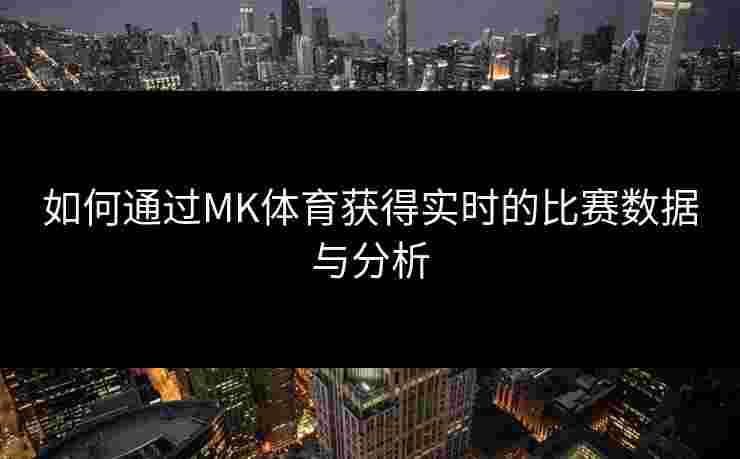 如何通过MK体育获得实时的比赛数据与分析