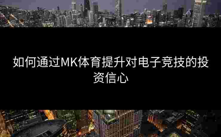 如何通过MK体育提升对电子竞技的投资信心