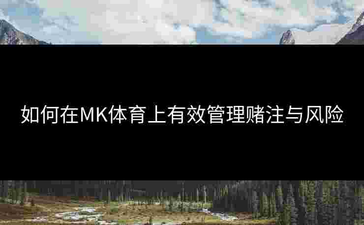 如何在MK体育上有效管理赌注与风险