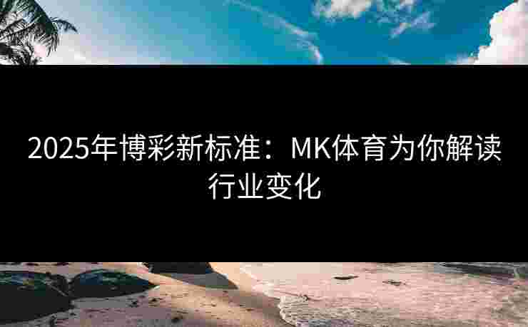 2025年博彩新标准：MK体育为你解读行业变化