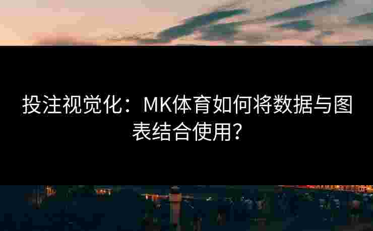 投注视觉化：MK体育如何将数据与图表结合使用？