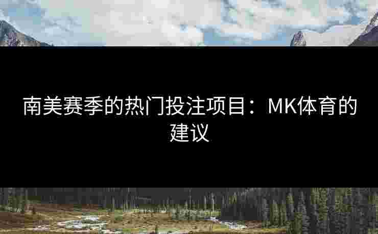 南美赛季的热门投注项目：MK体育的建议