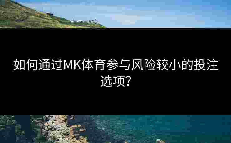 如何通过MK体育参与风险较小的投注选项？