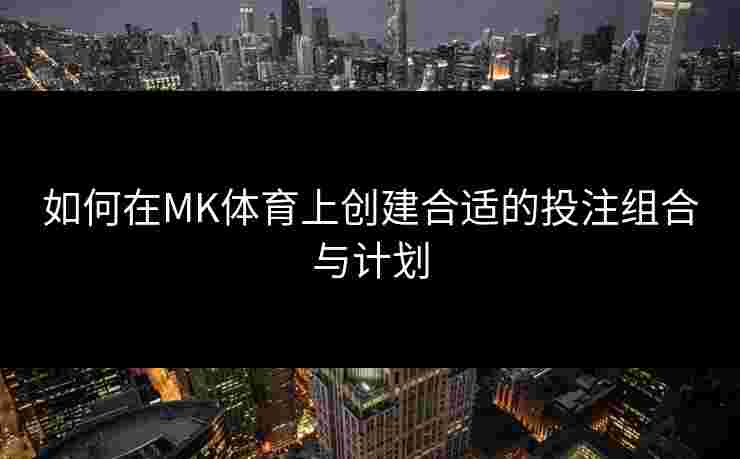 如何在MK体育上创建合适的投注组合与计划