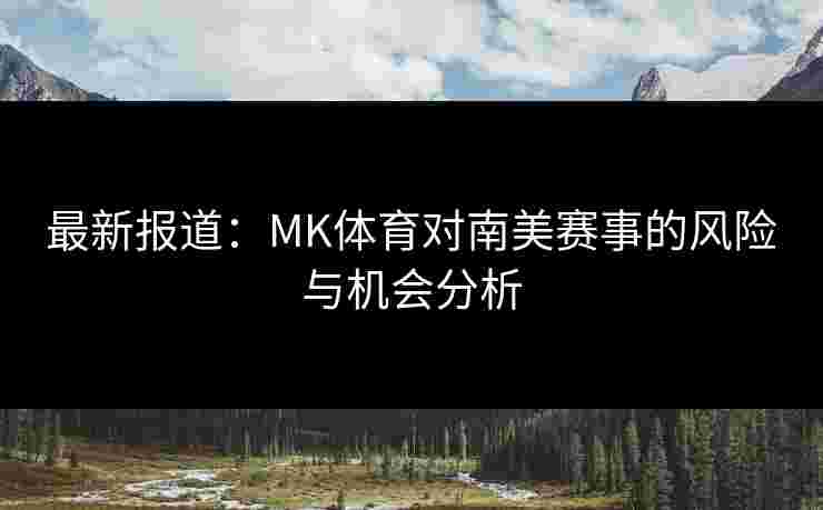 最新报道：MK体育对南美赛事的风险与机会分析