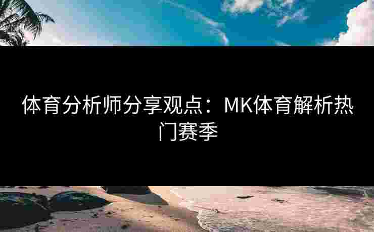 体育分析师分享观点：MK体育解析热门赛季