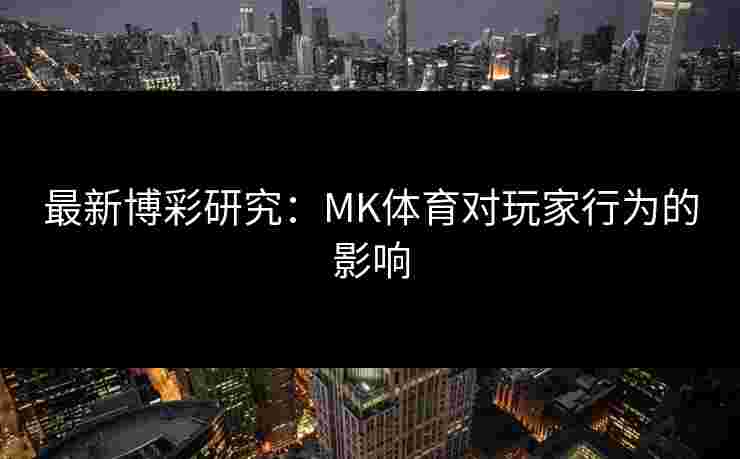 最新博彩研究：MK体育对玩家行为的影响