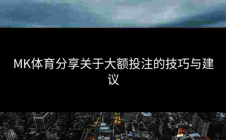 MK体育分享关于大额投注的技巧与建议