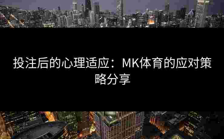 投注后的心理适应：MK体育的应对策略分享