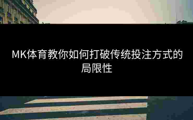 MK体育教你如何打破传统投注方式的局限性