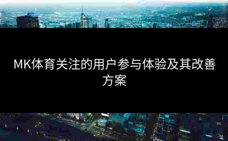 MK体育关注的用户参与体验及其改善方案