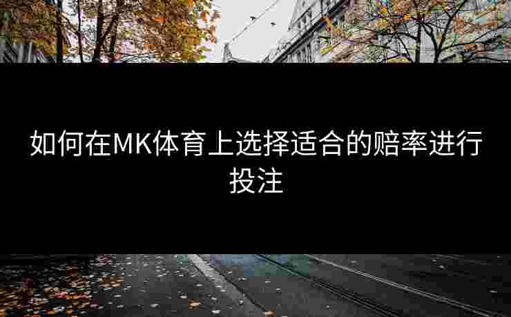 如何在MK体育上选择适合的赔率进行投注