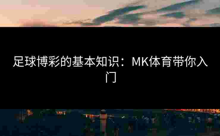 足球博彩的基本知识：MK体育带你入门