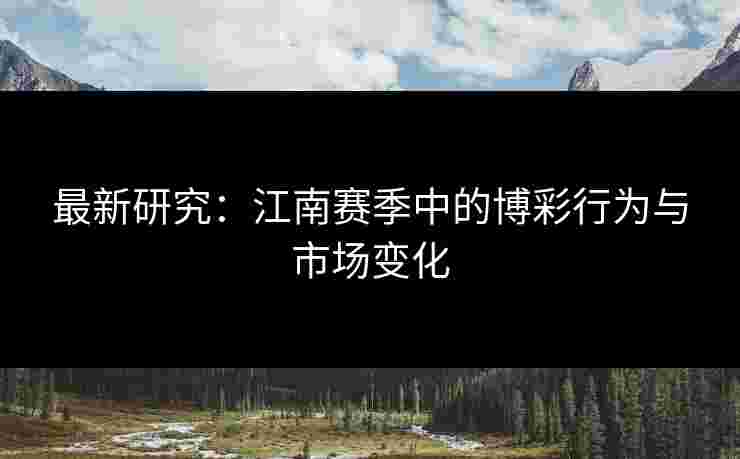 最新研究：江南赛季中的博彩行为与市场变化