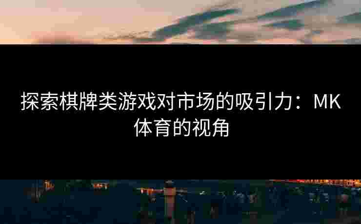 探索棋牌类游戏对市场的吸引力：MK体育的视角