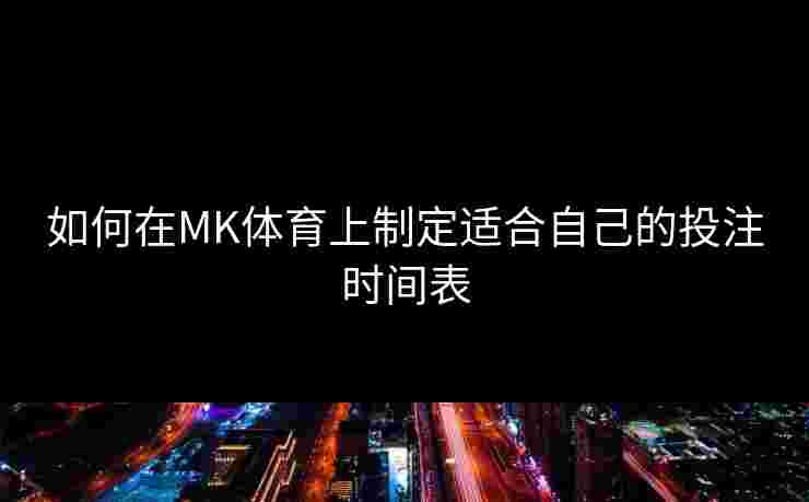 如何在MK体育上制定适合自己的投注时间表