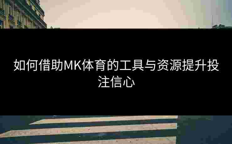 如何借助MK体育的工具与资源提升投注信心