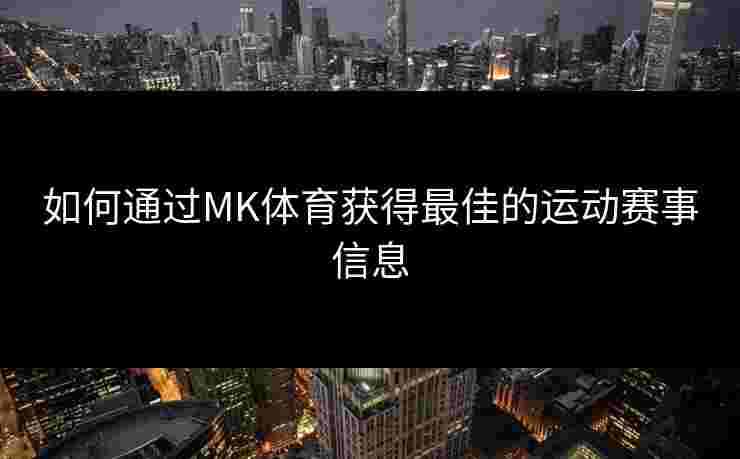 如何通过MK体育获得最佳的运动赛事信息