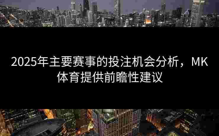 2025年主要赛事的投注机会分析，MK体育提供前瞻性建议