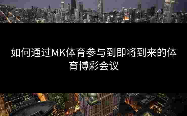 如何通过MK体育参与到即将到来的体育博彩会议
