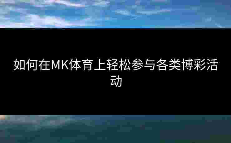 如何在MK体育上轻松参与各类博彩活动