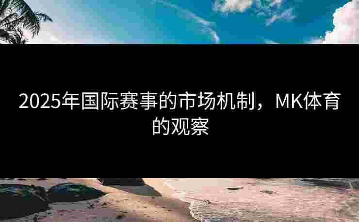 2025年国际赛事的市场机制，MK体育的观察