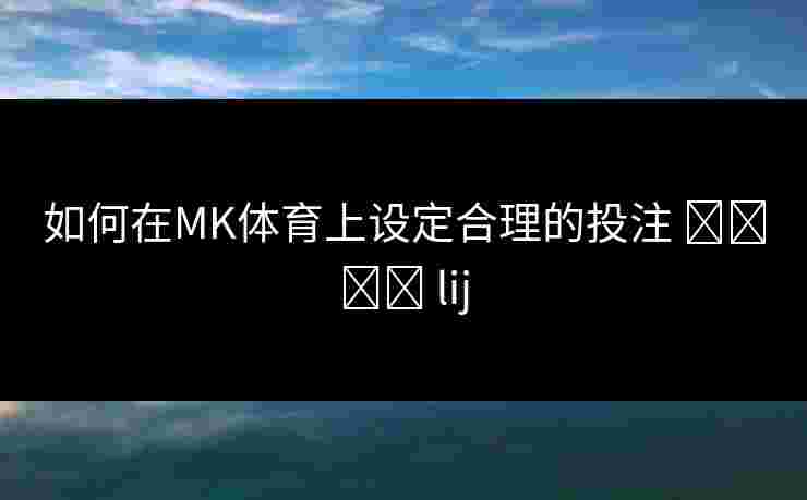 如何在MK体育上设定合理的投注 الحد lij