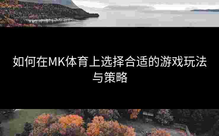 如何在MK体育上选择合适的游戏玩法与策略