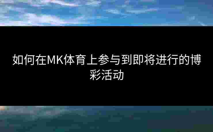 如何在MK体育上参与到即将进行的博彩活动