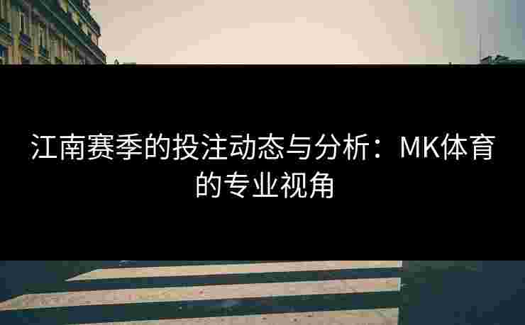 江南赛季的投注动态与分析：MK体育的专业视角