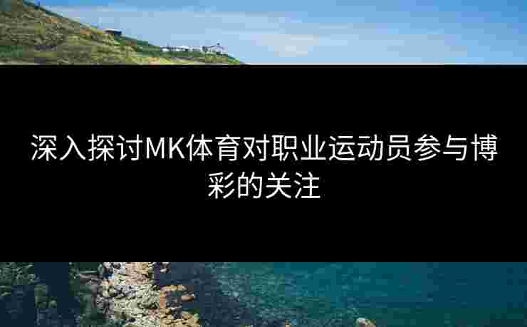 深入探讨MK体育对职业运动员参与博彩的关注