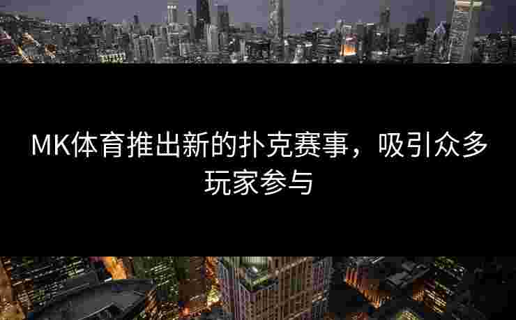 MK体育推出新的扑克赛事，吸引众多玩家参与