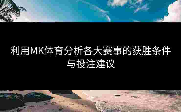 利用MK体育分析各大赛事的获胜条件与投注建议