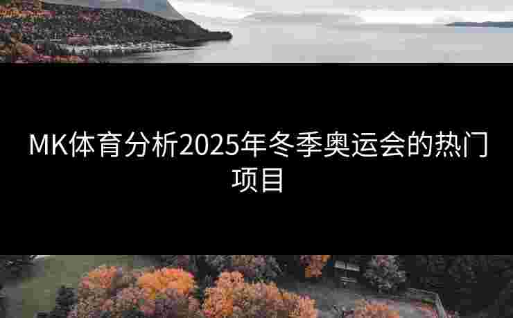 MK体育分析2025年冬季奥运会的热门项目 MK体育分析2025年冬季奥运会的热门项目