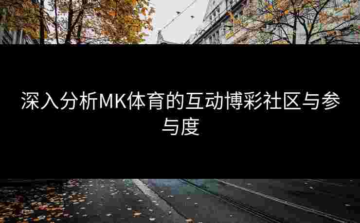 深入分析MK体育的互动博彩社区与参与度
