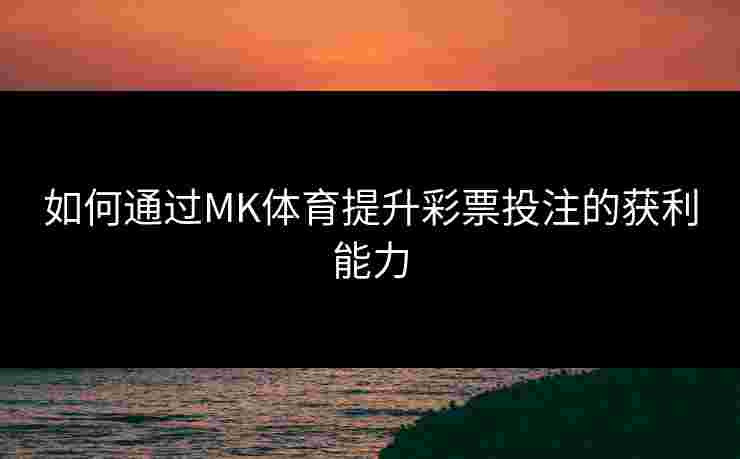 如何通过MK体育提升彩票投注的获利能力