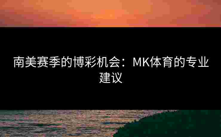 南美赛季的博彩机会:MK体育的专业建议 南美赛季的博彩机会:MK体育的专业建议